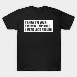 I know I'm Your Favorite Employee T-Shirt